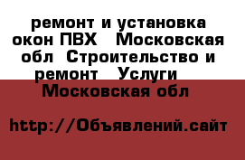 ремонт и установка окон ПВХ - Московская обл. Строительство и ремонт » Услуги   . Московская обл.